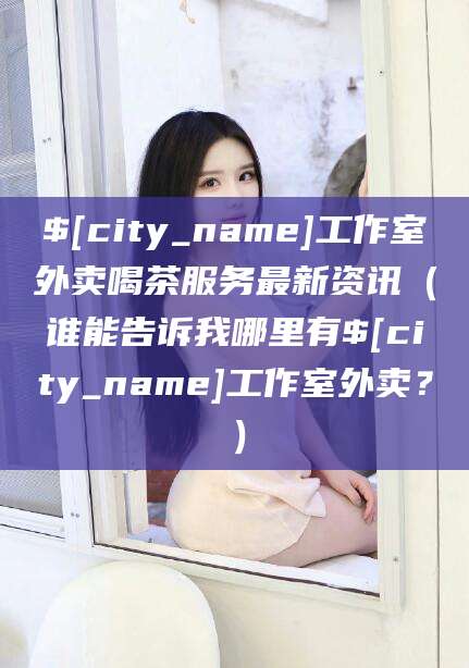 博白工作室外卖喝茶服务最新资讯（谁能告诉我哪里有博白工作室外卖？）