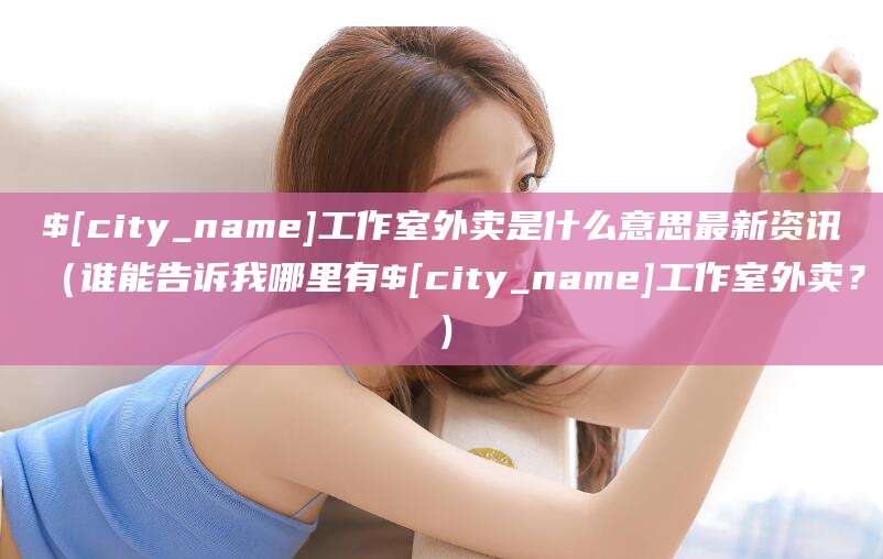 博白工作室外卖是什么意思最新资讯（谁能告诉我哪里有博白工作室外卖？）