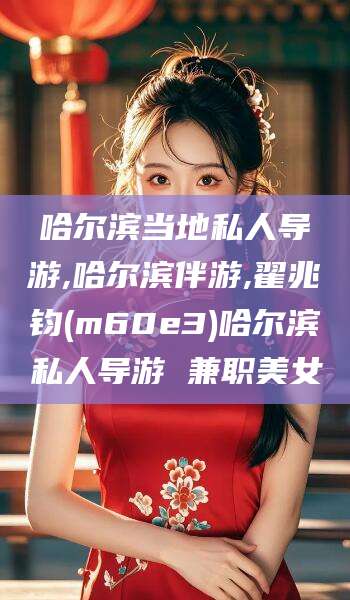 博白哈尔滨当地私人导游,哈尔滨伴游,翟兆钧(m60e3)哈尔滨私人导游 兼职美女