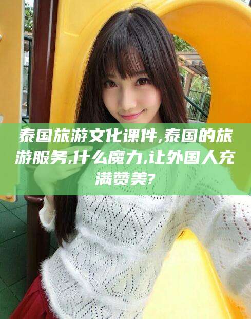 博白泰国旅游文化课件,泰国的旅游服务,什么魔力,让外国人充满赞美?