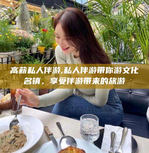 博白高薪私人伴游,私人伴游带你游文化名镇，享受伴游带来的旅游