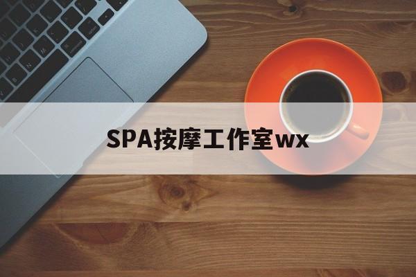 博白什么是spa按摩最新资讯（谁能告诉我哪里有博白SPA按摩工作室wx？）