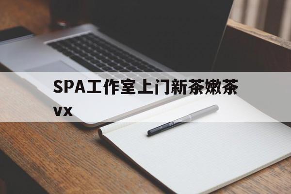 博白广州哪里可以找约茶新茶的品茶地最新资讯（谁能告诉我哪里有博白SPA工作室上门新茶嫩茶vx？）