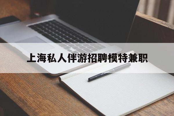 博白关于上海私人伴游招聘模特兼职的信息