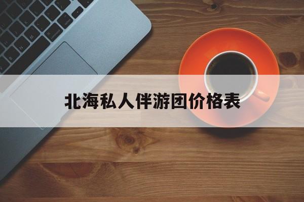 北海一晚二日游的出团通知单最新最新资讯（谁能告诉我哪里有博白北海私人伴游团价格表？）