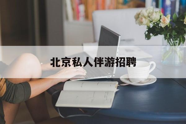 茉莉伴游伴游天下全国联盟最新资讯（谁能告诉我哪里有博白北京私人伴游招聘？）