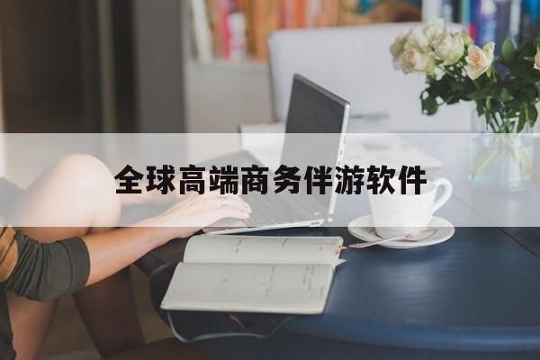 高端商务伴游主要干什么最新资讯（谁能告诉我哪里有博白全球高端商务伴游软件？）